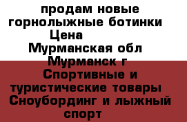 продам новые горнолыжные ботинки › Цена ­ 5 700 - Мурманская обл., Мурманск г. Спортивные и туристические товары » Сноубординг и лыжный спорт   